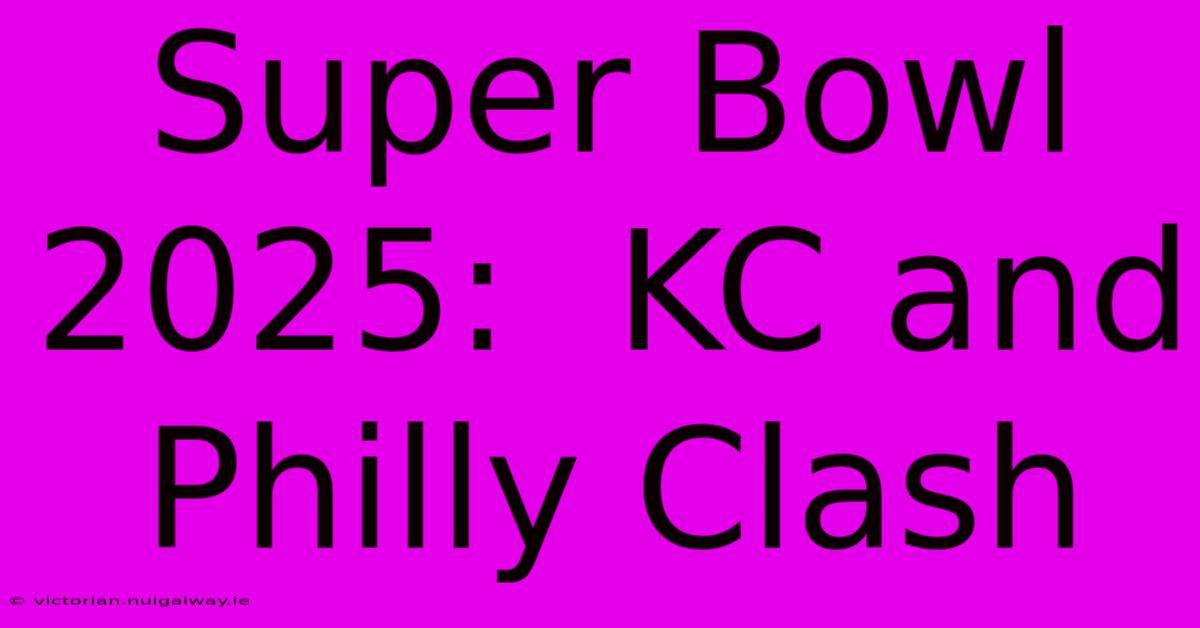 Super Bowl 2025:  KC And Philly Clash