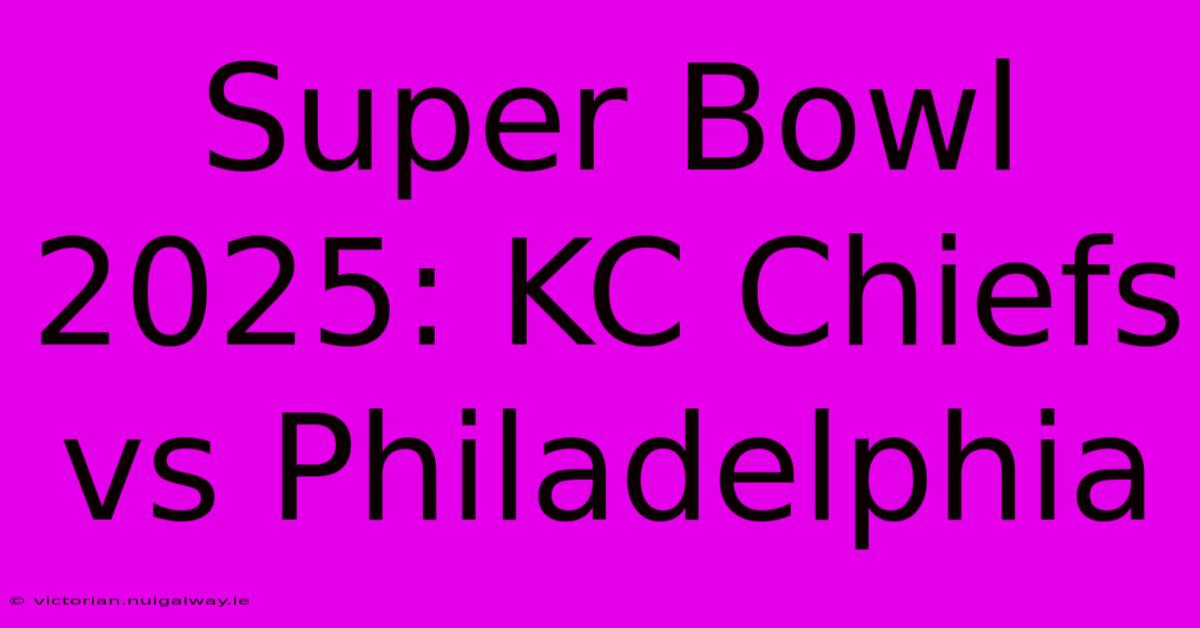 Super Bowl 2025: KC Chiefs Vs Philadelphia