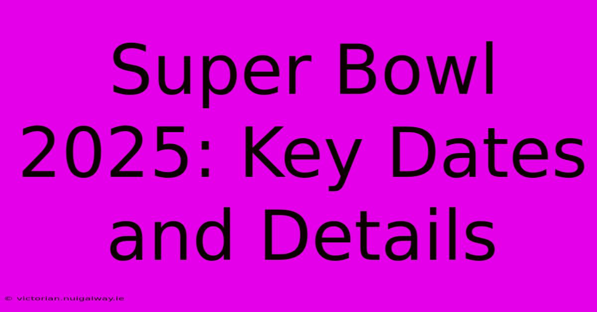 Super Bowl 2025: Key Dates And Details