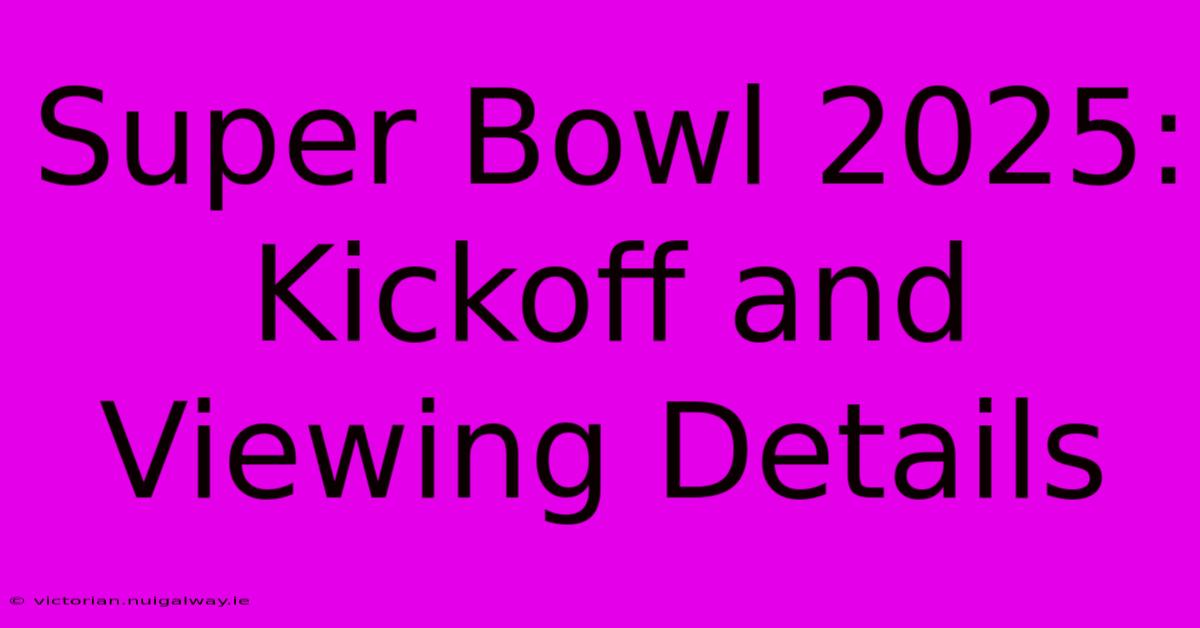 Super Bowl 2025:  Kickoff And Viewing Details