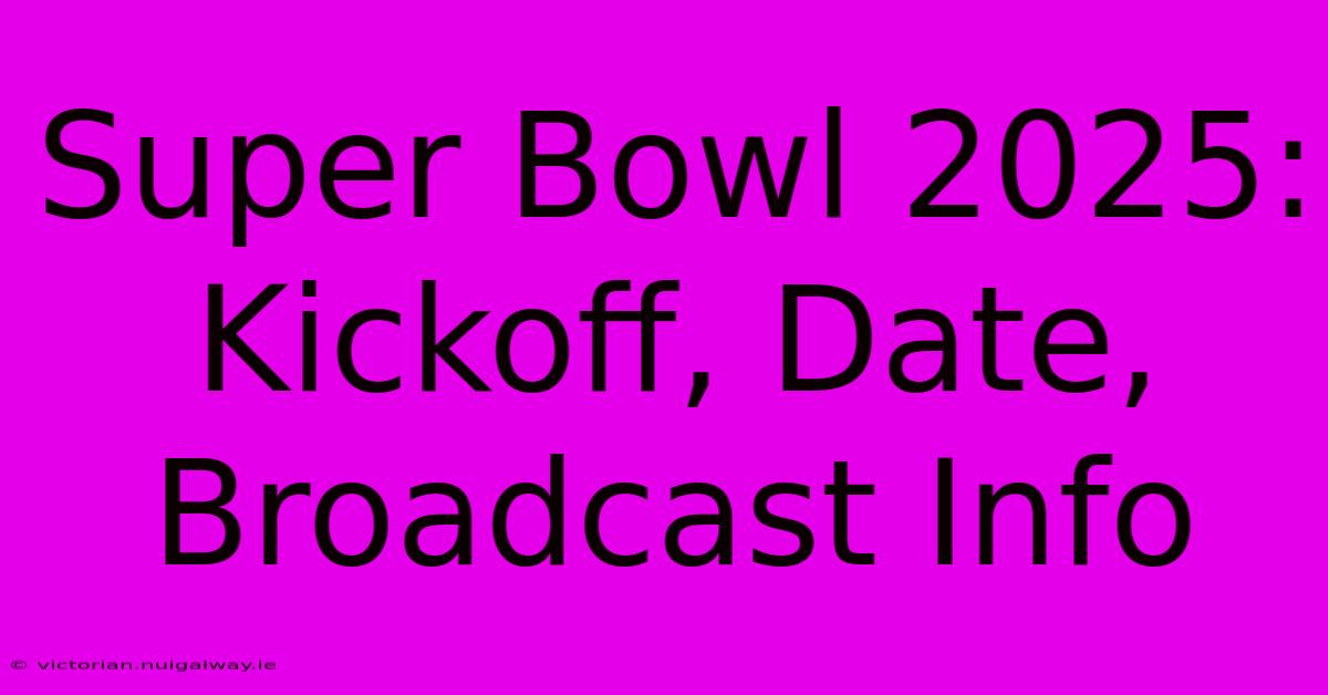 Super Bowl 2025: Kickoff, Date, Broadcast Info