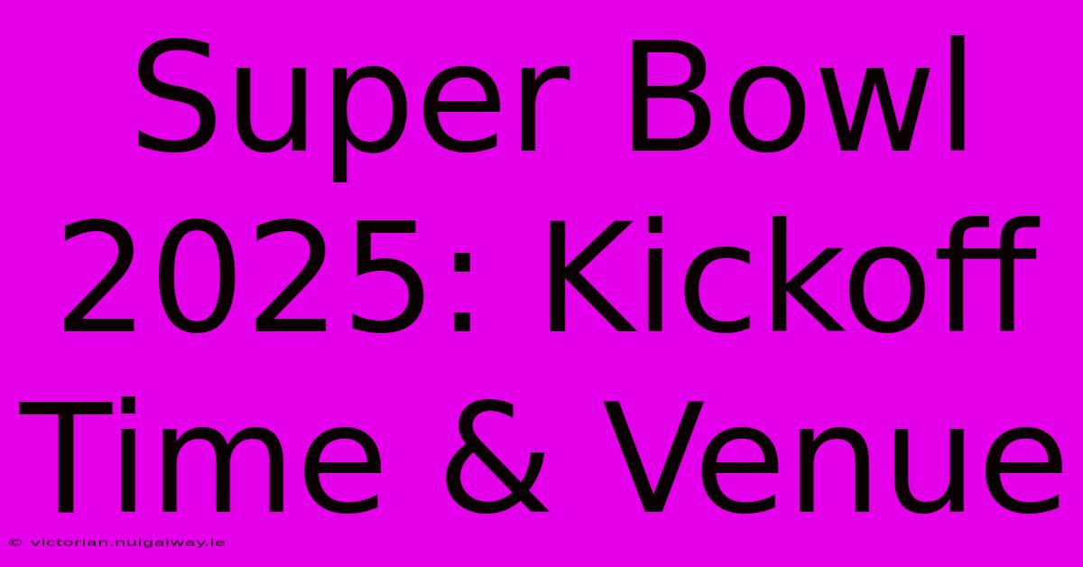 Super Bowl 2025: Kickoff Time & Venue