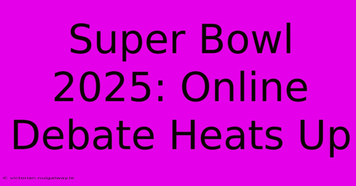 Super Bowl 2025: Online Debate Heats Up