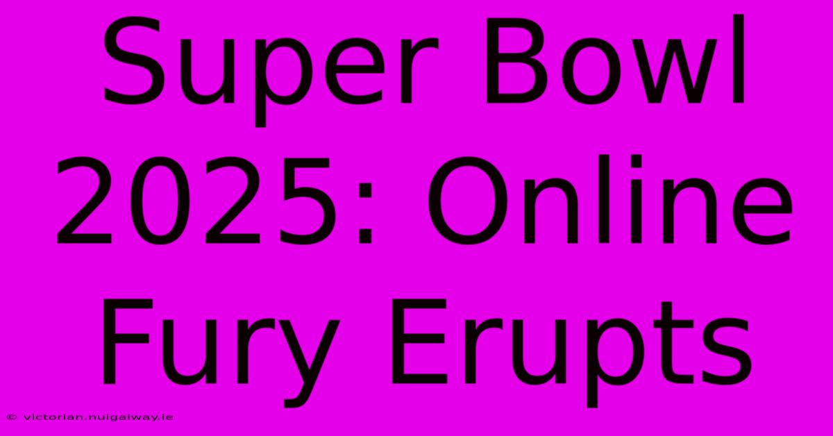 Super Bowl 2025: Online Fury Erupts