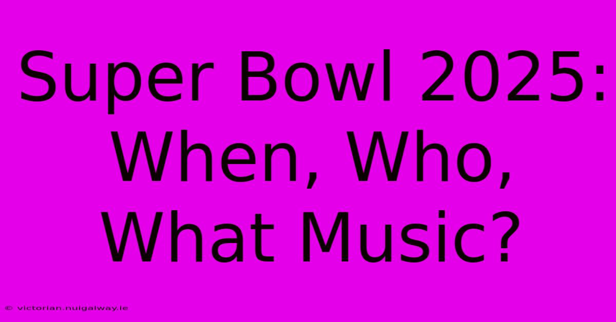 Super Bowl 2025: When, Who, What Music?