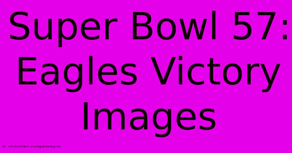 Super Bowl 57: Eagles Victory Images