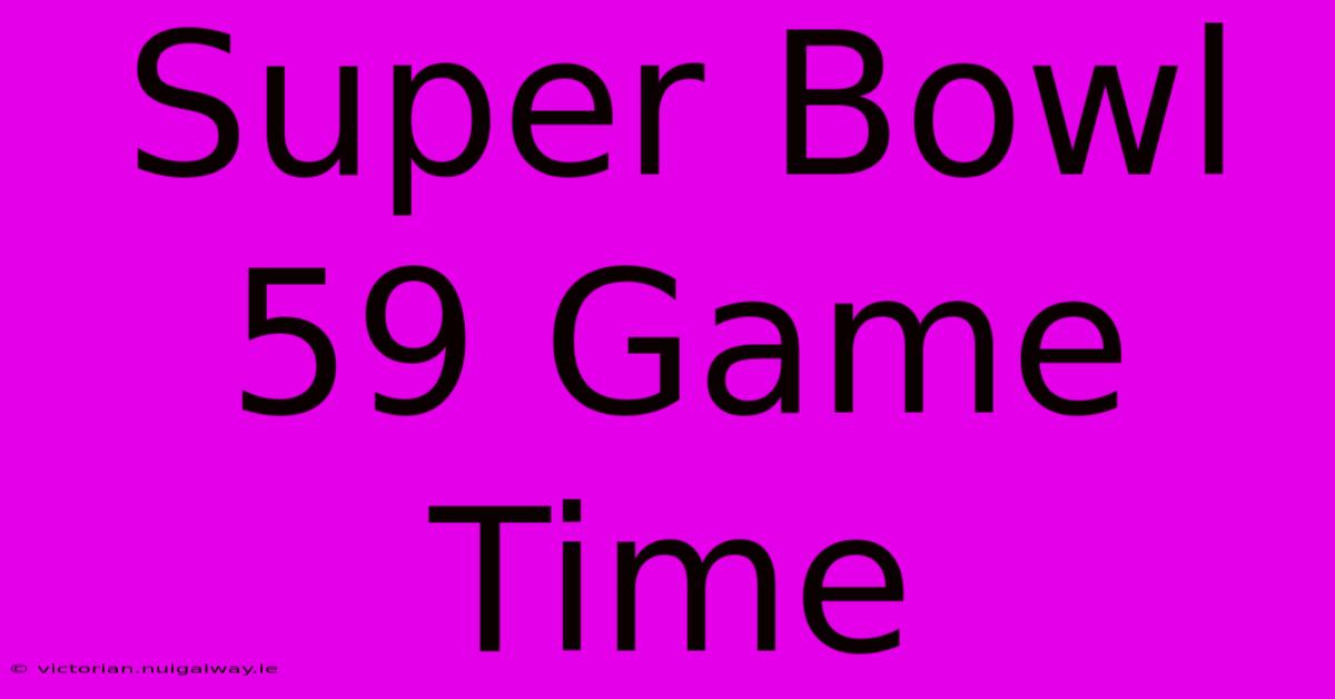 Super Bowl 59 Game Time