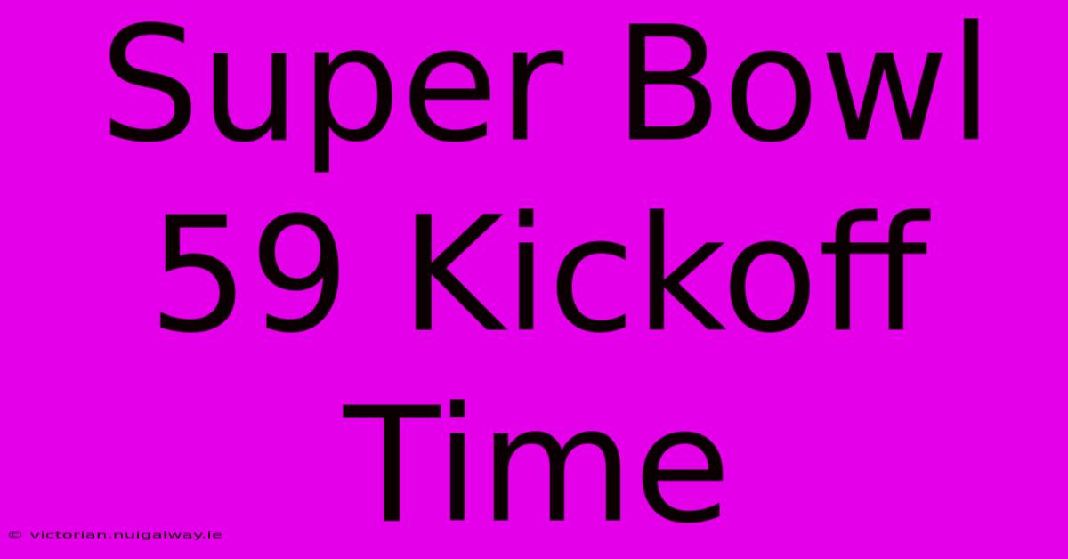 Super Bowl 59 Kickoff Time