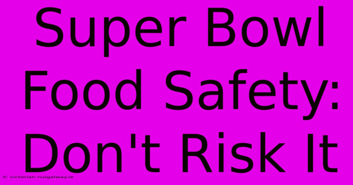 Super Bowl Food Safety: Don't Risk It