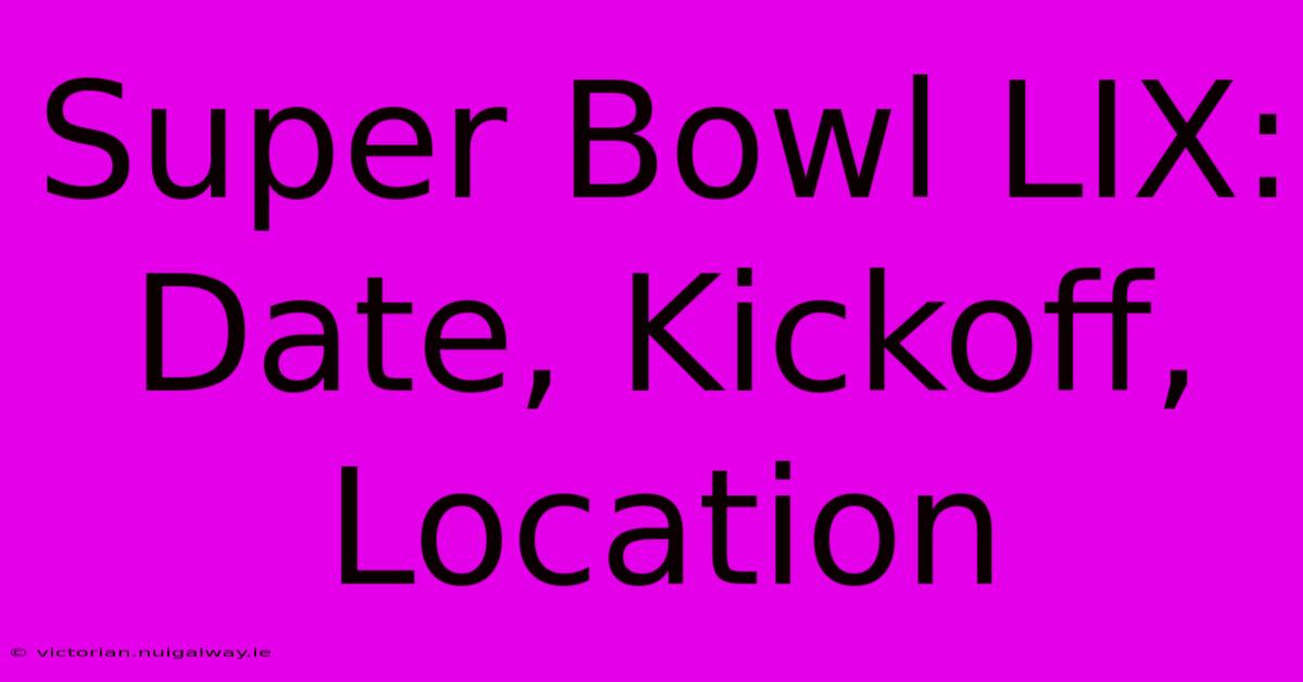 Super Bowl LIX: Date, Kickoff, Location