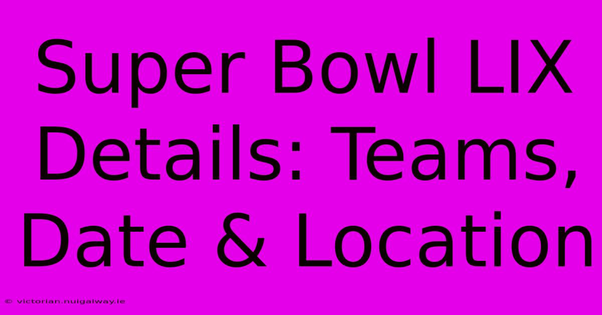 Super Bowl LIX Details: Teams, Date & Location