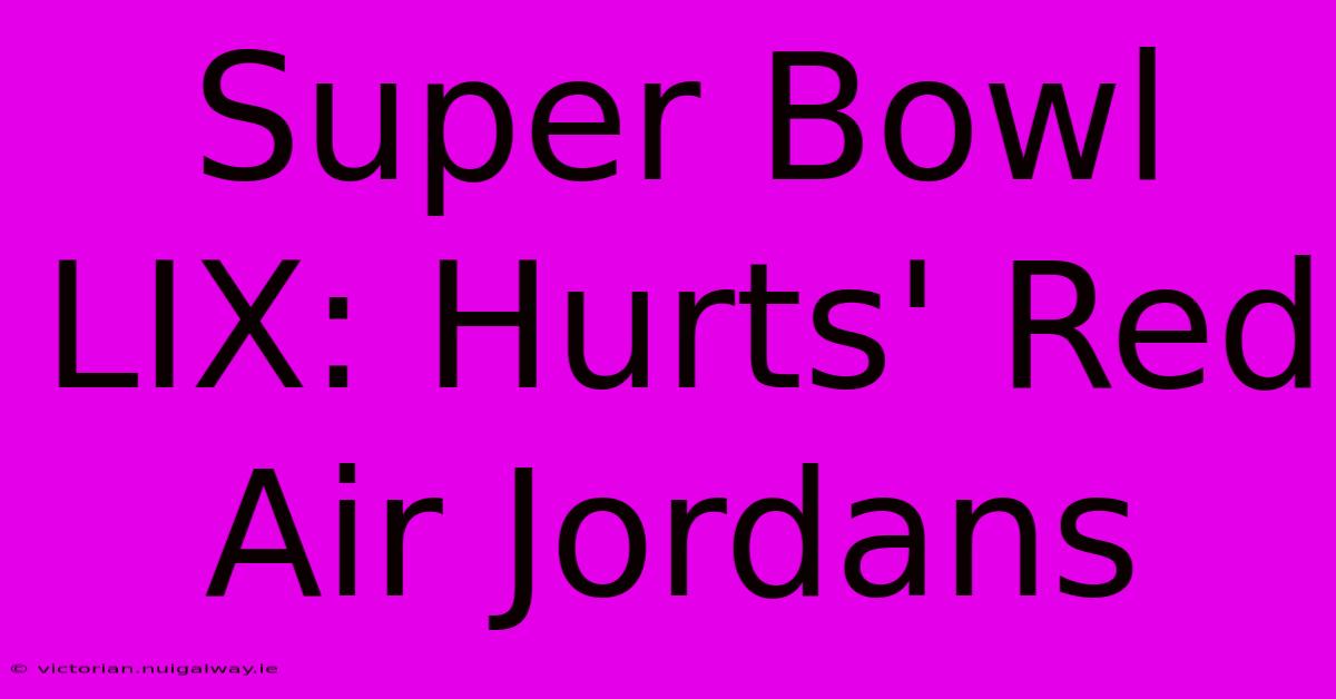 Super Bowl LIX: Hurts' Red Air Jordans