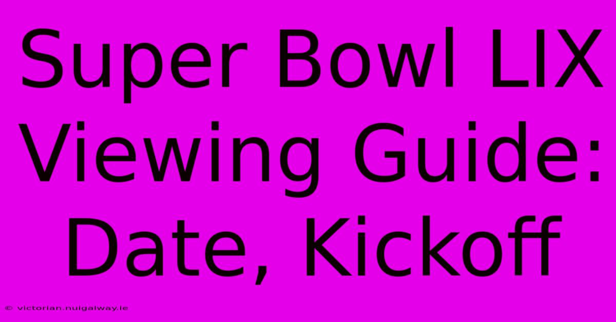 Super Bowl LIX Viewing Guide: Date, Kickoff