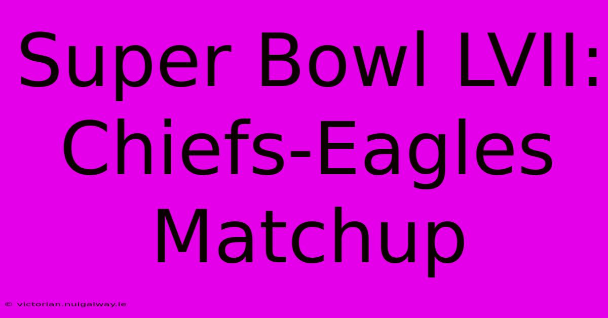 Super Bowl LVII:  Chiefs-Eagles Matchup