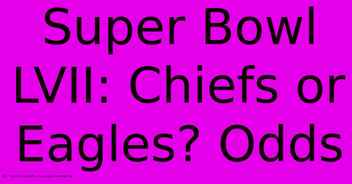 Super Bowl LVII: Chiefs Or Eagles? Odds