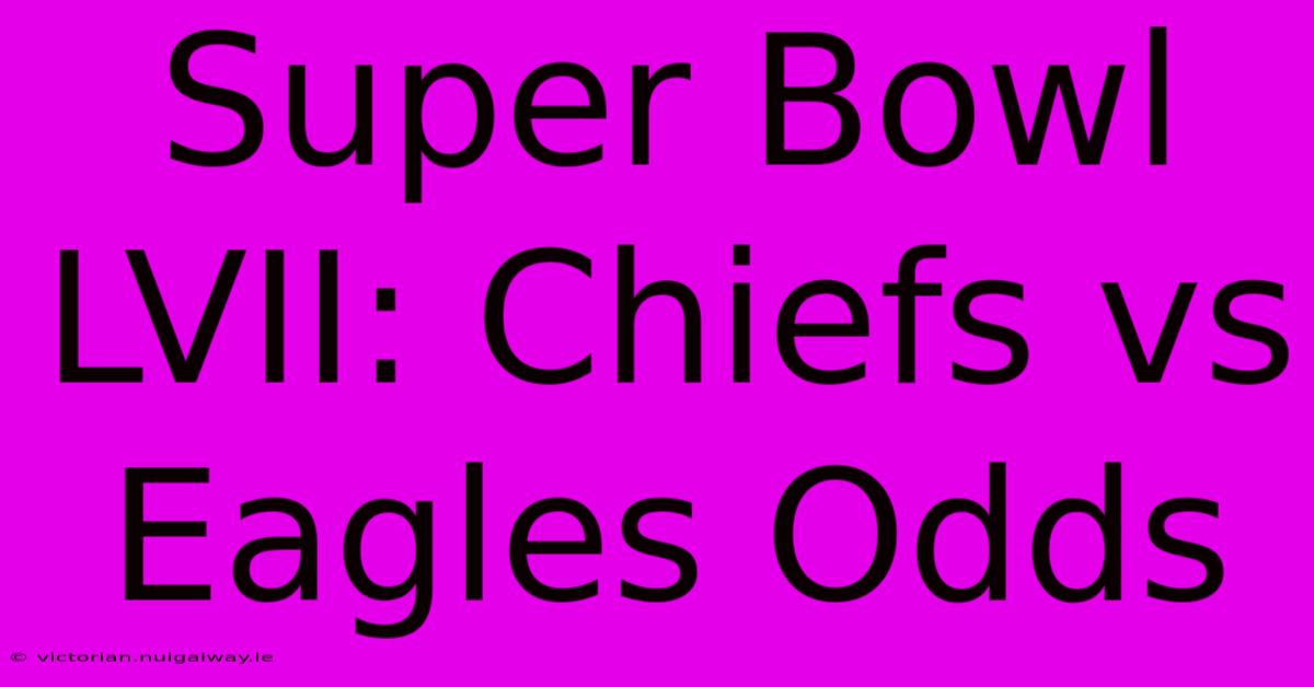 Super Bowl LVII: Chiefs Vs Eagles Odds