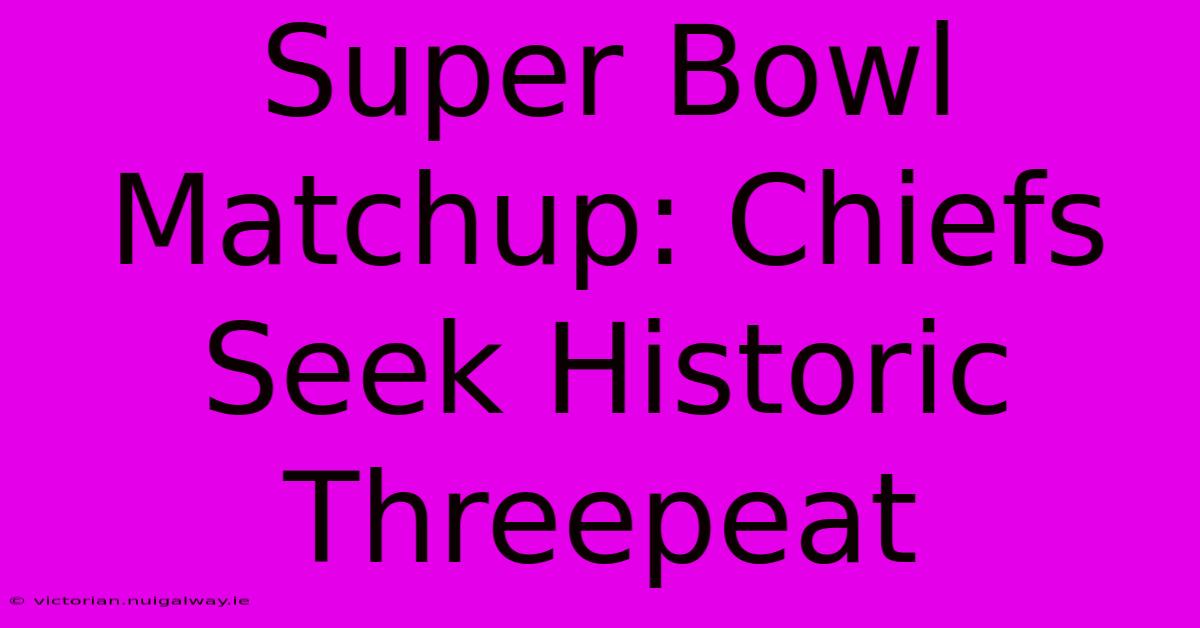 Super Bowl Matchup: Chiefs Seek Historic Threepeat