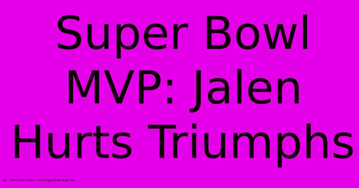 Super Bowl MVP: Jalen Hurts Triumphs