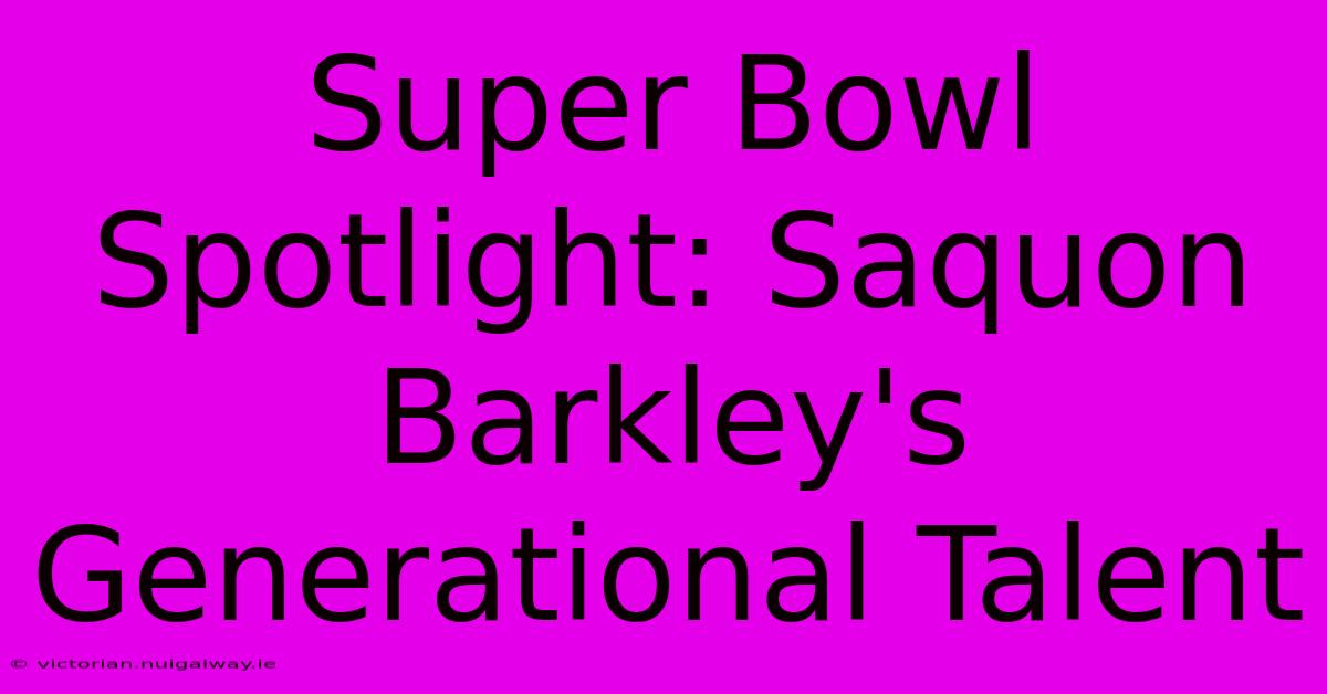 Super Bowl Spotlight: Saquon Barkley's Generational Talent