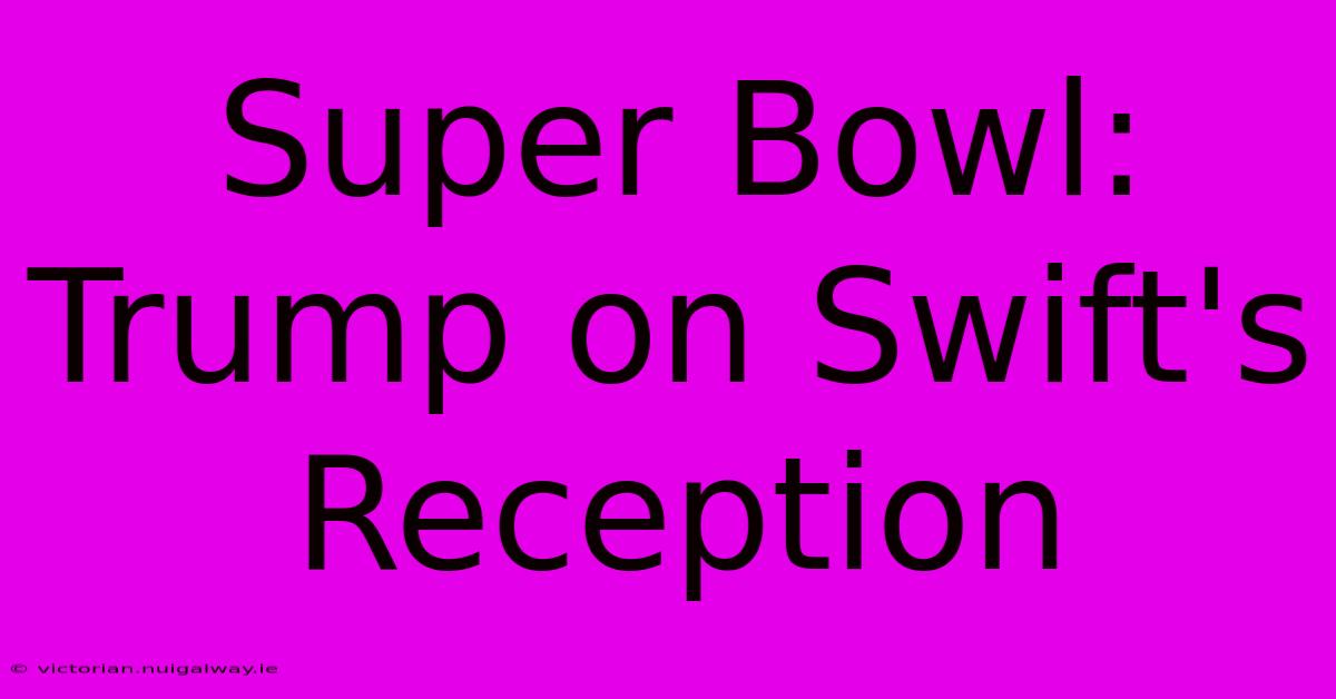 Super Bowl: Trump On Swift's Reception