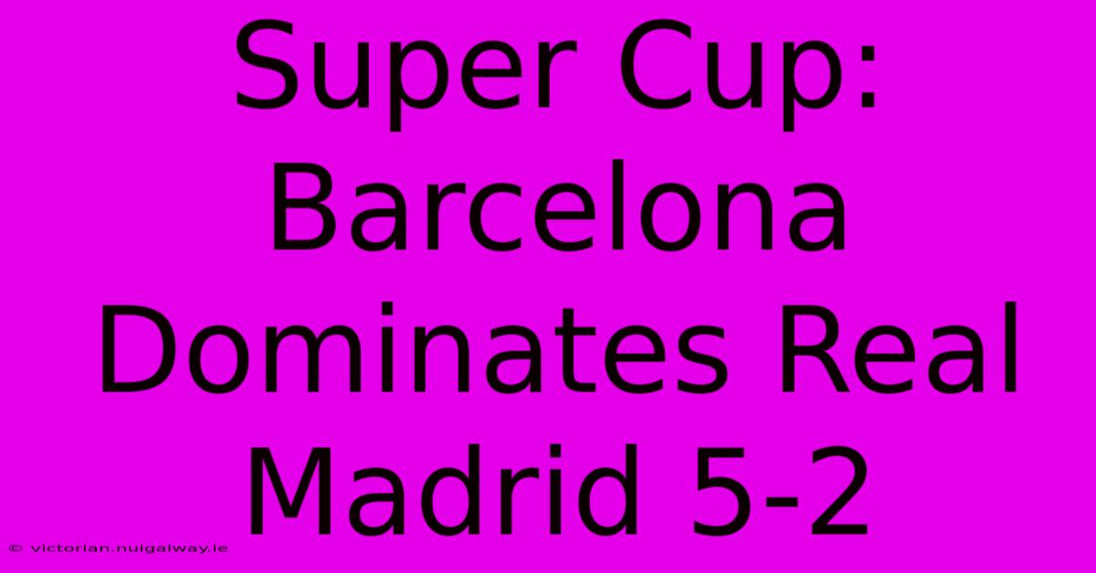 Super Cup: Barcelona Dominates Real Madrid 5-2