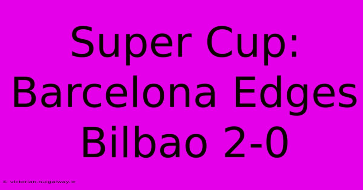 Super Cup: Barcelona Edges Bilbao 2-0