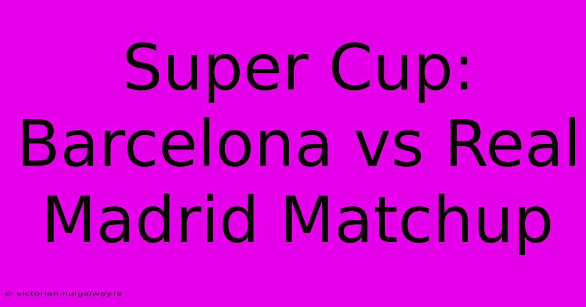 Super Cup: Barcelona Vs Real Madrid Matchup