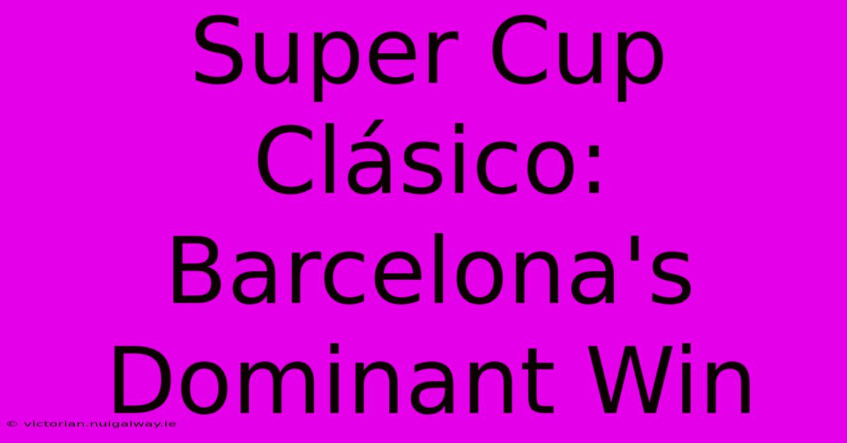 Super Cup Clásico: Barcelona's Dominant Win