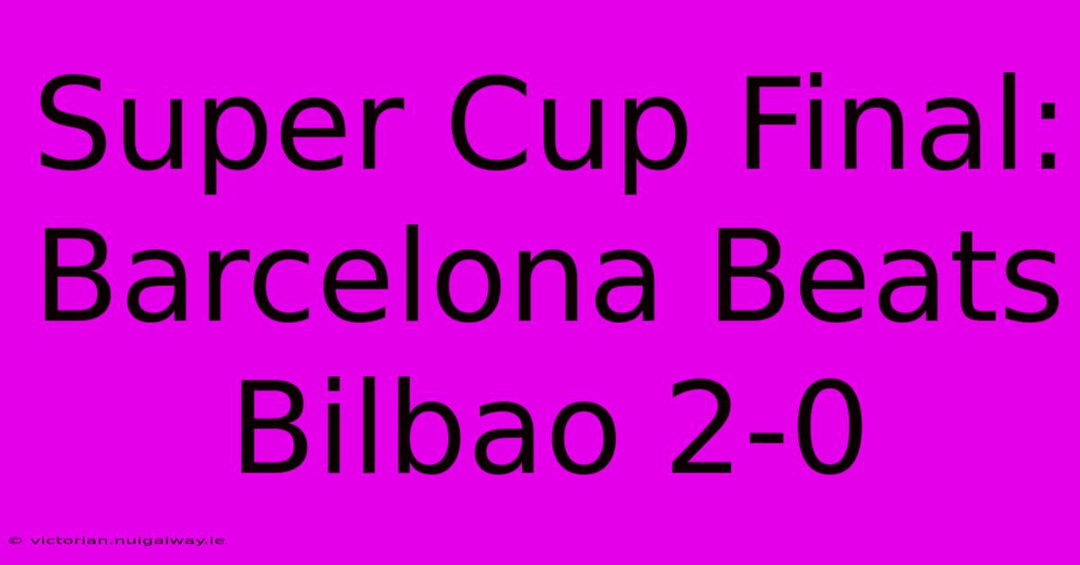 Super Cup Final: Barcelona Beats Bilbao 2-0