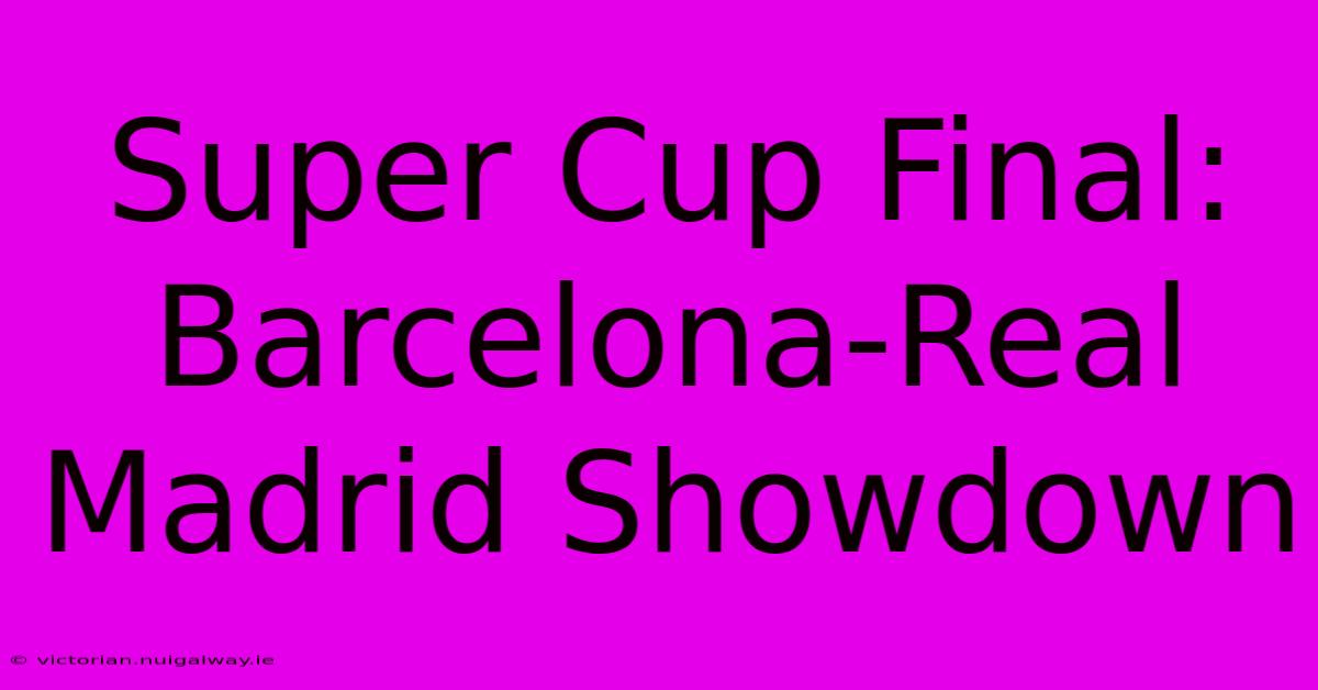 Super Cup Final: Barcelona-Real Madrid Showdown