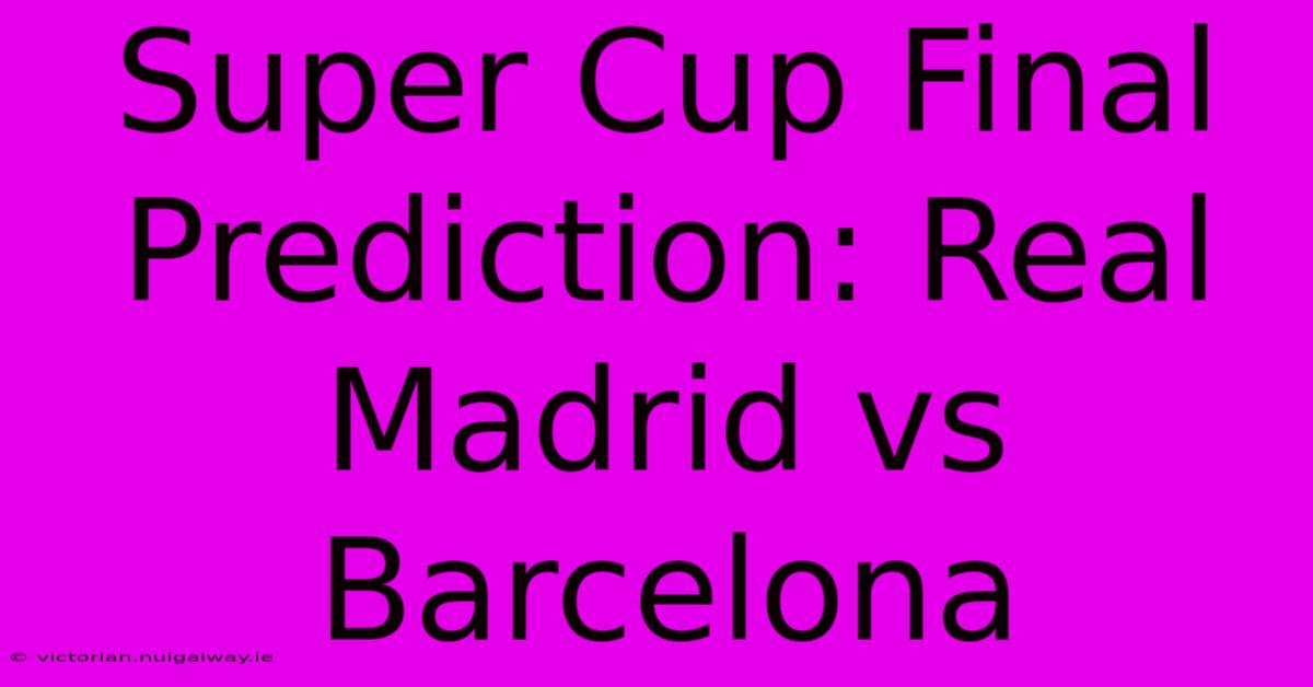 Super Cup Final Prediction: Real Madrid Vs Barcelona