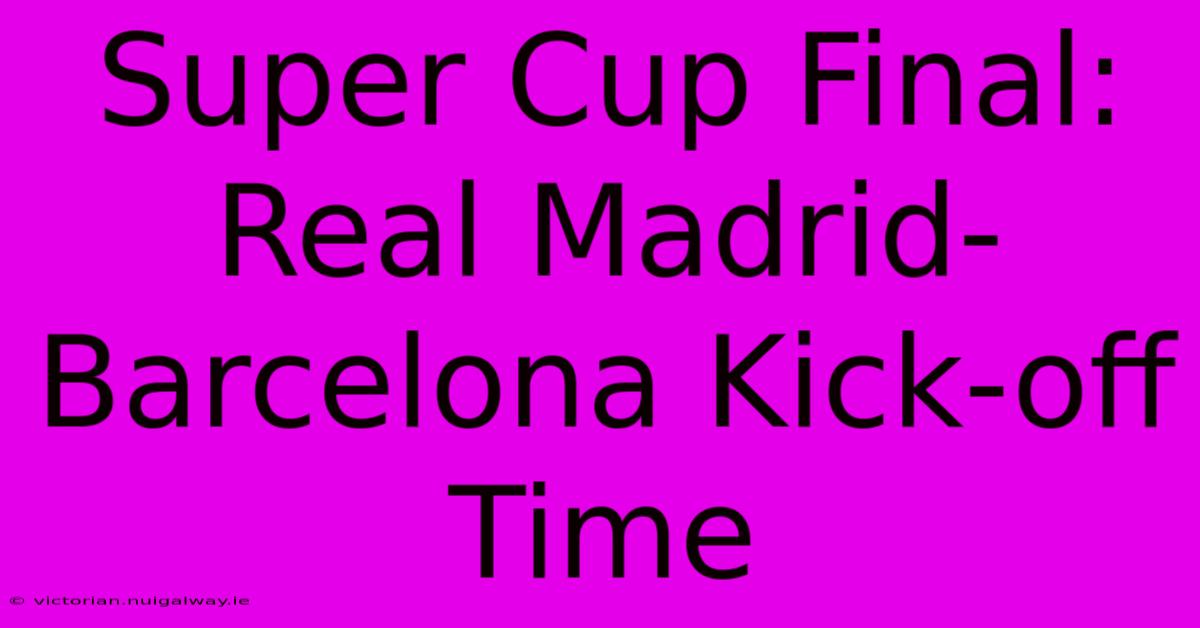 Super Cup Final: Real Madrid-Barcelona Kick-off Time