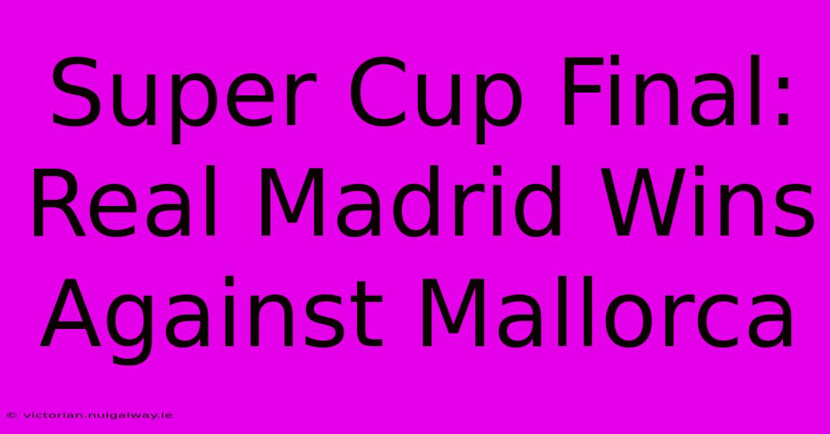 Super Cup Final: Real Madrid Wins Against Mallorca