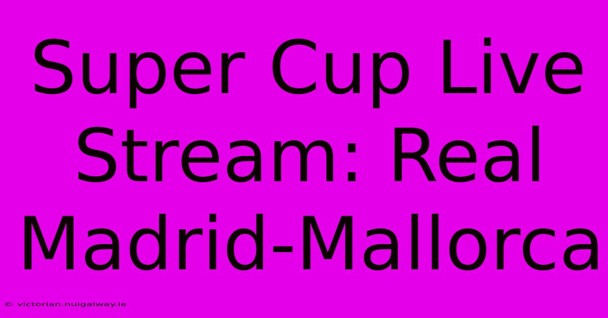 Super Cup Live Stream: Real Madrid-Mallorca