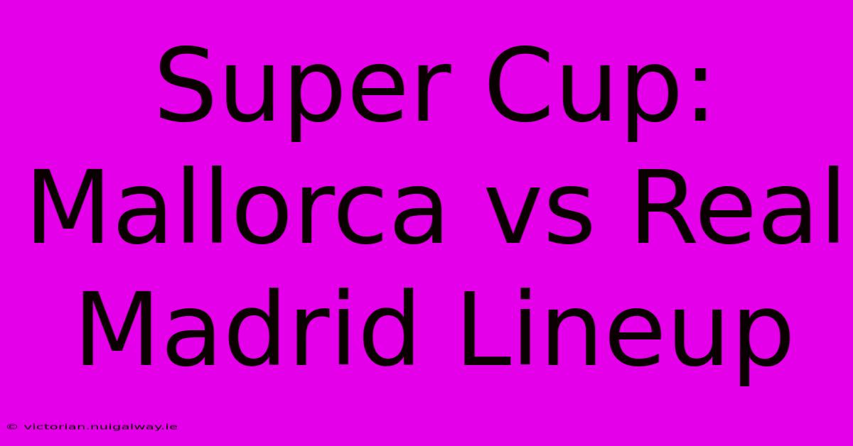 Super Cup: Mallorca Vs Real Madrid Lineup