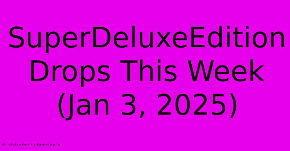 SuperDeluxeEdition Drops This Week (Jan 3, 2025)