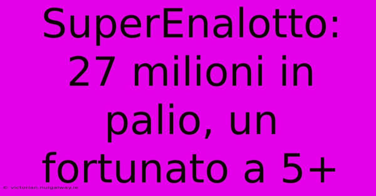 SuperEnalotto: 27 Milioni In Palio, Un Fortunato A 5+