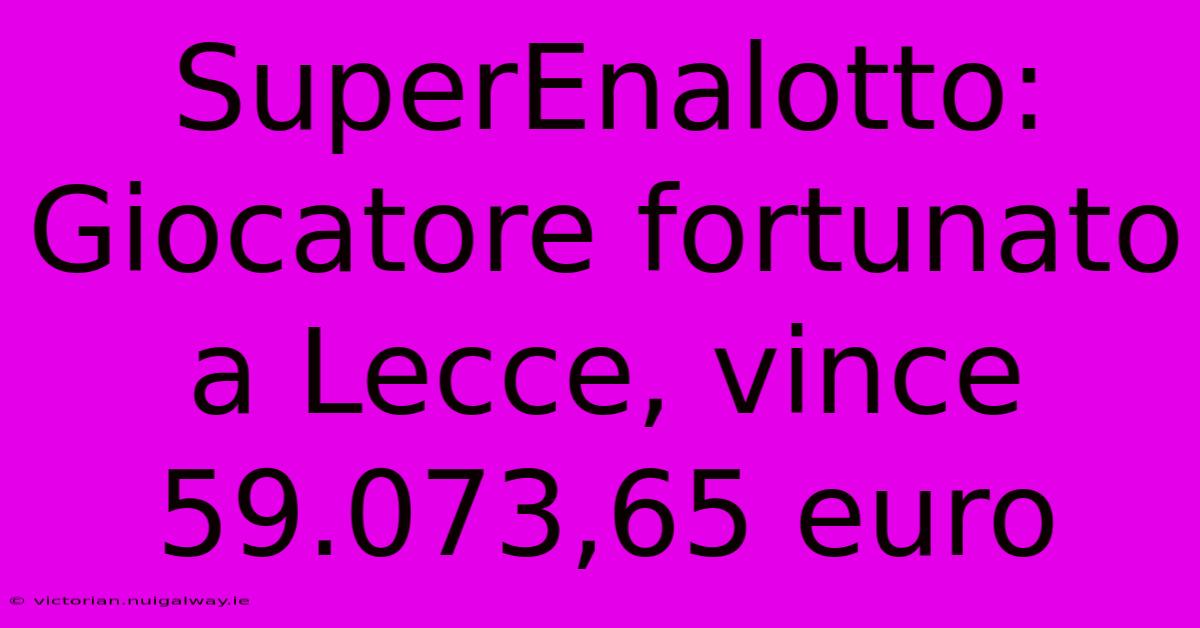 SuperEnalotto: Giocatore Fortunato A Lecce, Vince 59.073,65 Euro 