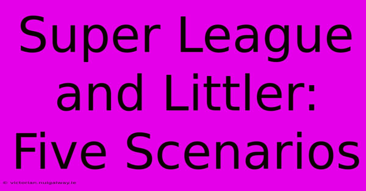 Super League And Littler: Five Scenarios