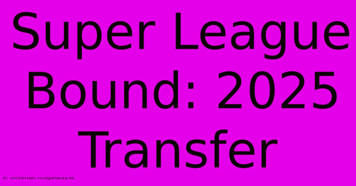 Super League Bound: 2025 Transfer