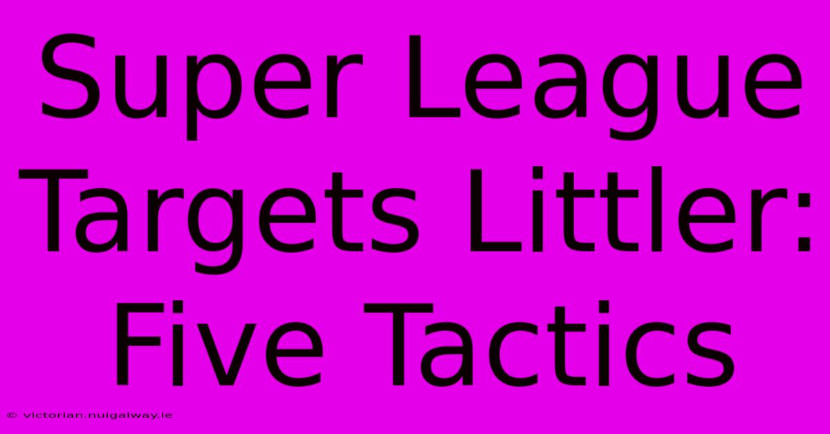 Super League Targets Littler: Five Tactics