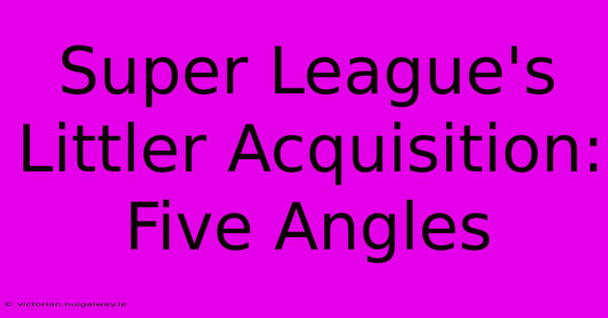 Super League's Littler Acquisition: Five Angles