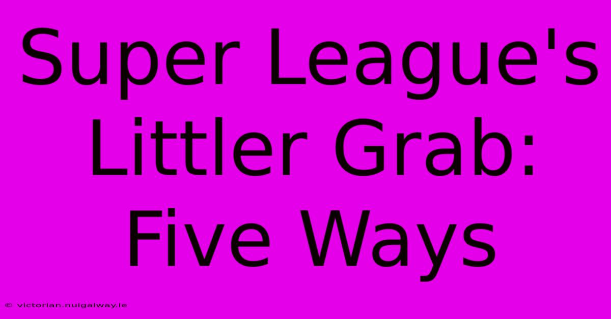 Super League's Littler Grab: Five Ways