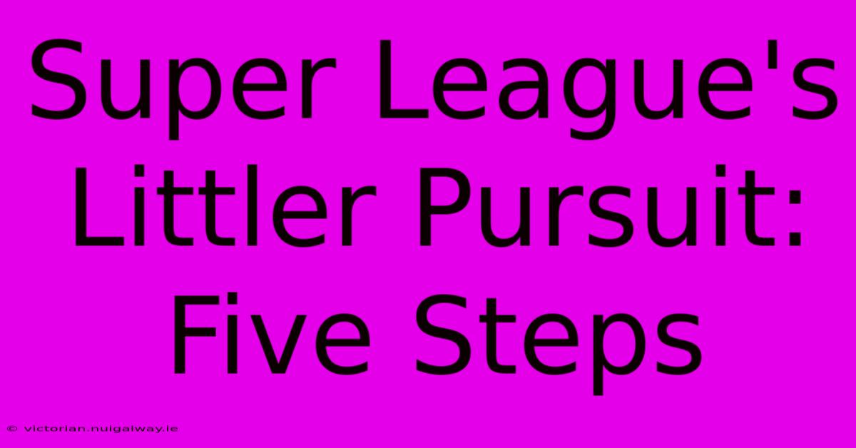 Super League's Littler Pursuit: Five Steps