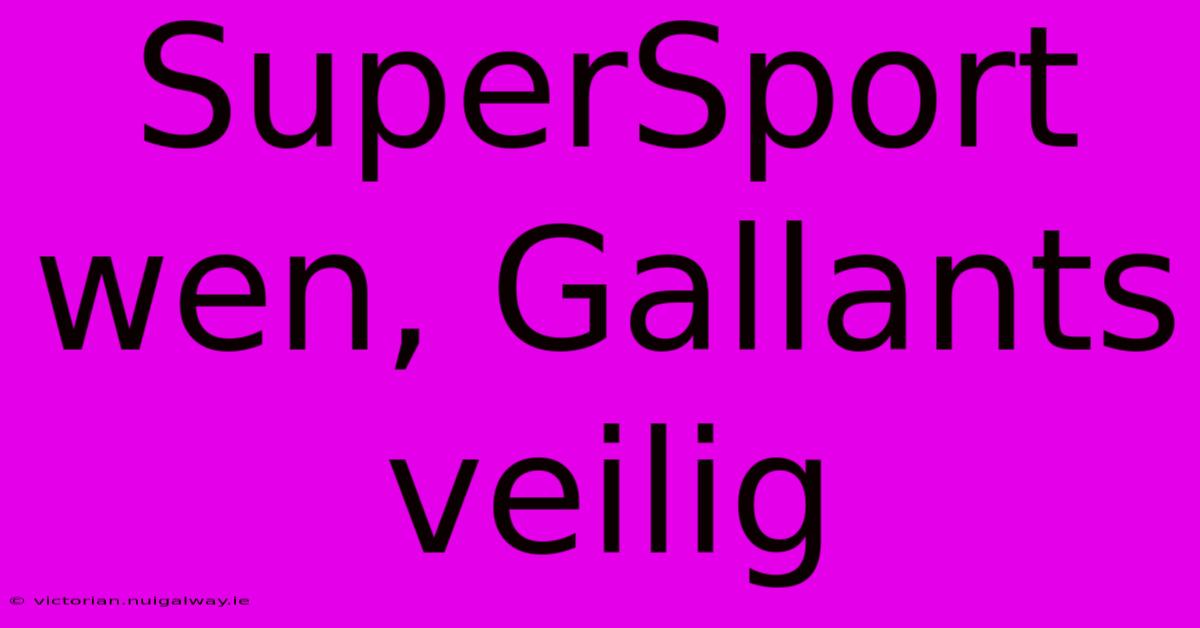 SuperSport Wen, Gallants Veilig