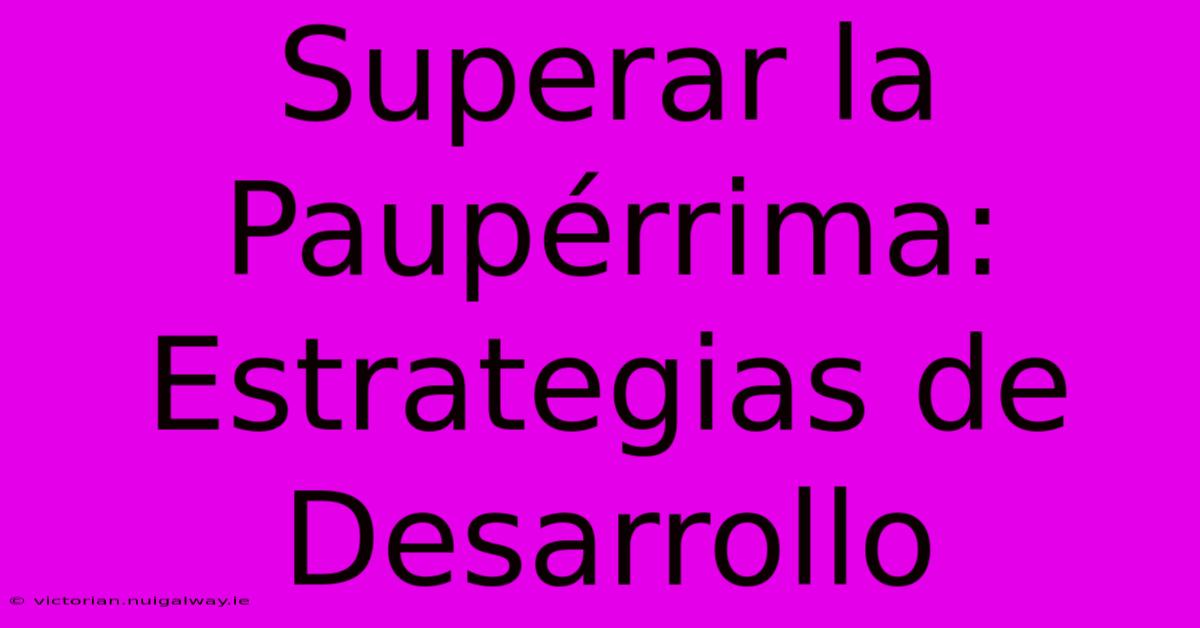 Superar La Paupérrima: Estrategias De Desarrollo 