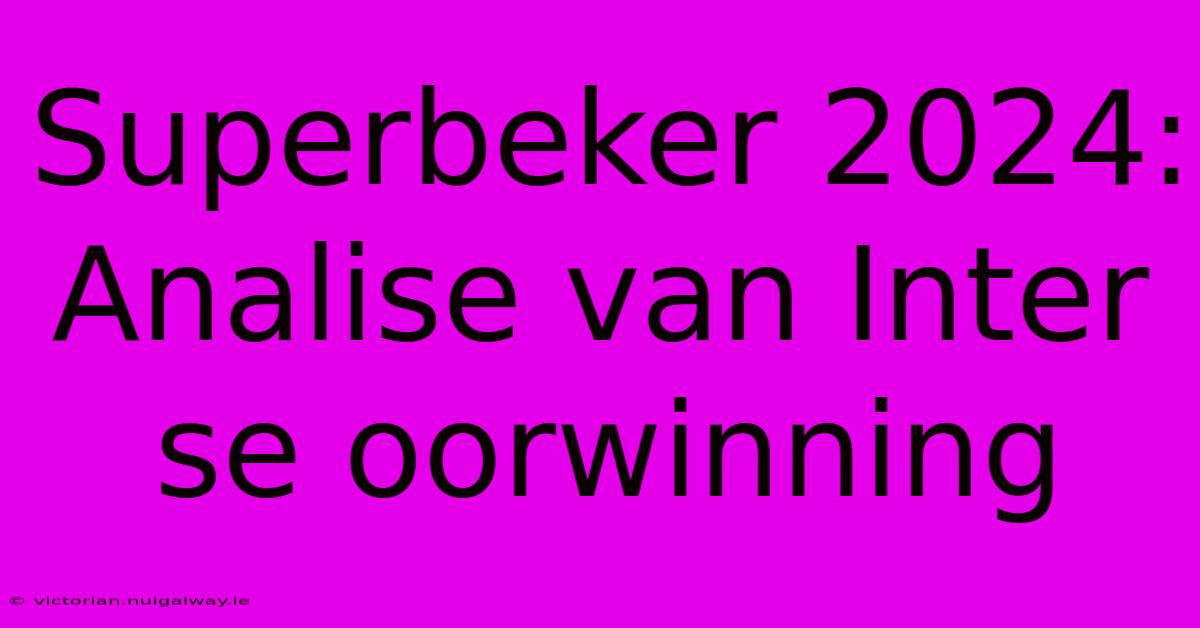 Superbeker 2024: Analise Van Inter Se Oorwinning