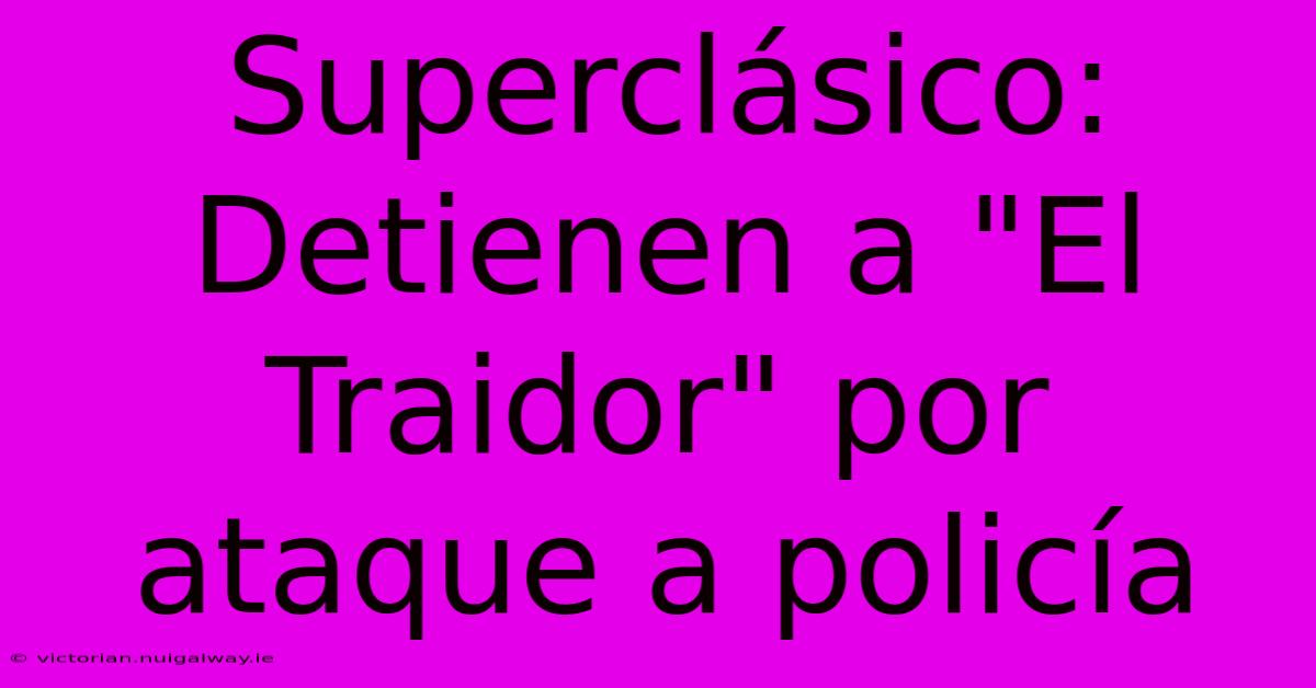 Superclásico: Detienen A 