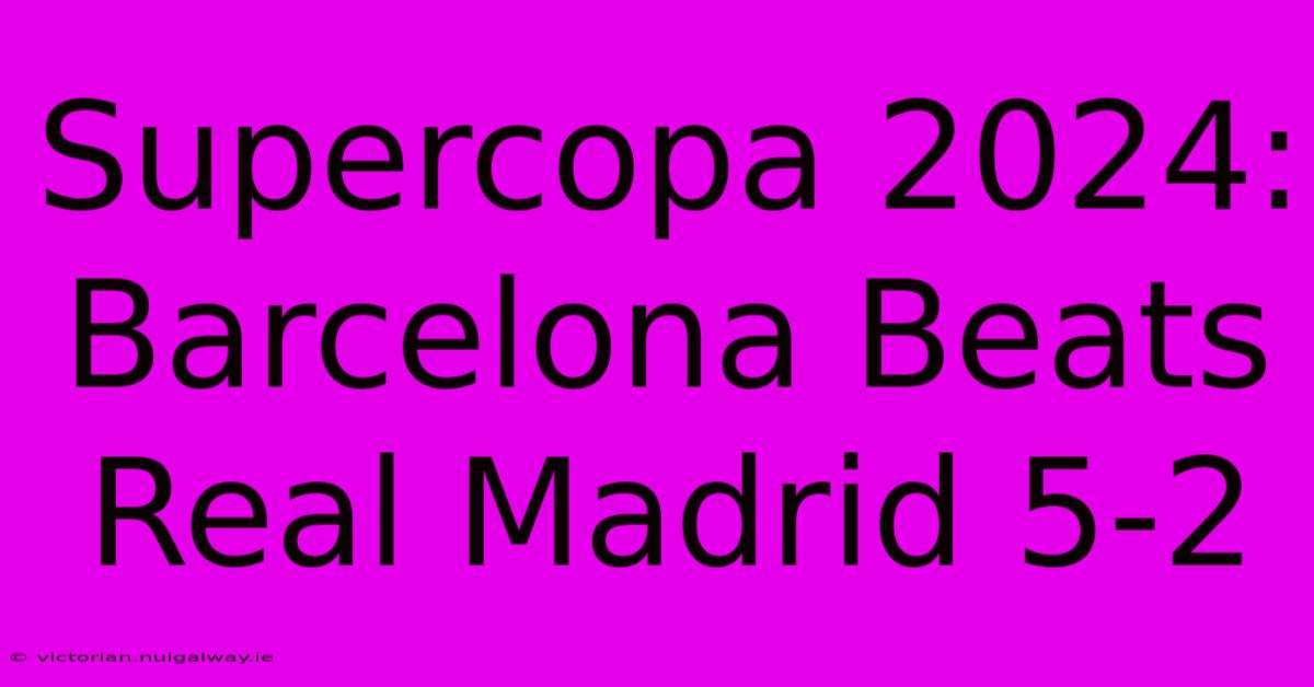 Supercopa 2024: Barcelona Beats Real Madrid 5-2