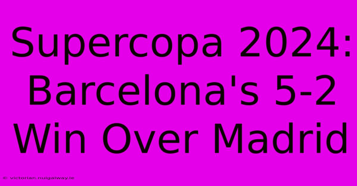 Supercopa 2024: Barcelona's 5-2 Win Over Madrid